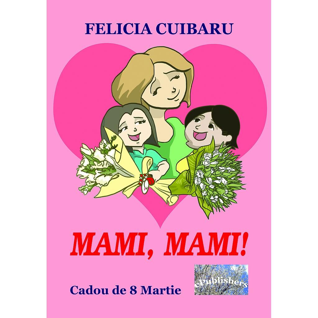 Felicia Cuibaru - Mami, mami! Cadou de 8 Martie - [978-606-049-121-7]